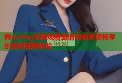 糖心vlog无限观看邀请码免费领畅享创意短视频体验