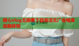 糖心vlog无限看下载高清无广告畅享追剧体验